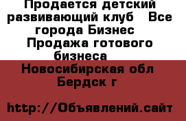 Продается детский развивающий клуб - Все города Бизнес » Продажа готового бизнеса   . Новосибирская обл.,Бердск г.